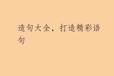 造句大全，打造精彩语句