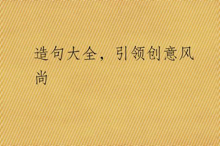 造句大全，引领创意风尚