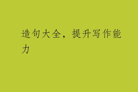 造句大全，提升写作能力