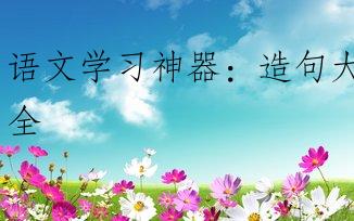 语文学习神器：造句大全