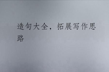 造句大全，拓展写作思路