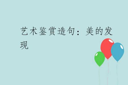 艺术鉴赏造句：美的发现