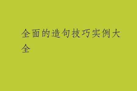 全面的造句技巧实例大全