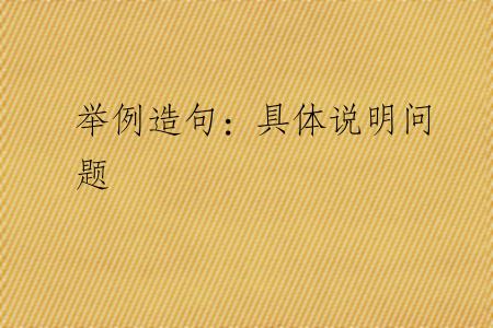 举例造句：具体说明问题