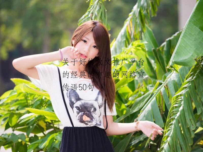 关于好的软文推广平台的经典的有趣的网络宣传语50句