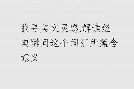 找寻美文灵感,解读经典瞬间这个词汇所蕴含意义