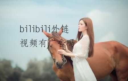 bilibili外链视频有广告吗