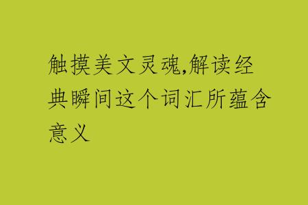 触摸美文灵魂,解读经典瞬间这个词汇所蕴含意义