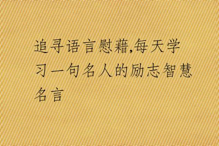 追寻语言慰藉,每天学习一句名人的励志智慧名言
