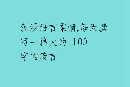 沉浸语言柔情,每天撰写一篇大约 100 字的箴言