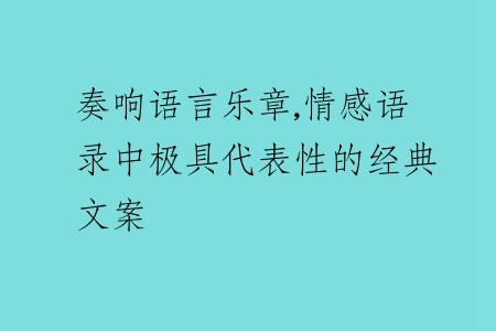 奏响语言乐章,情感语录中极具代表性的经典文案