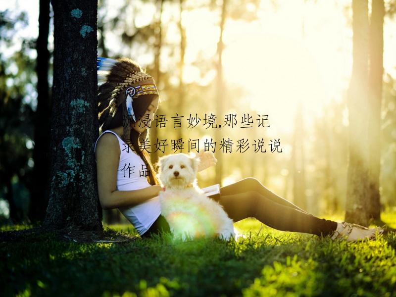 沉浸语言妙境,那些记录美好瞬间的精彩说说作品