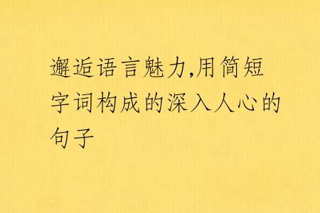 邂逅语言魅力,用简短字词构成的深入人心的句子