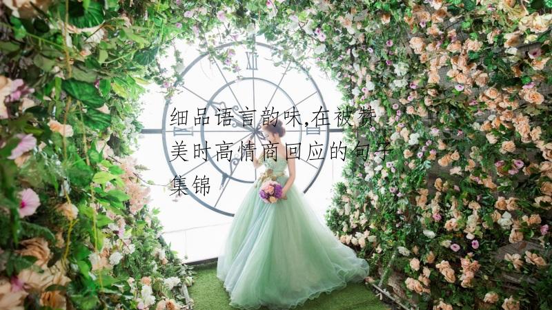 细品语言韵味,在被赞美时高情商回应的句子集锦