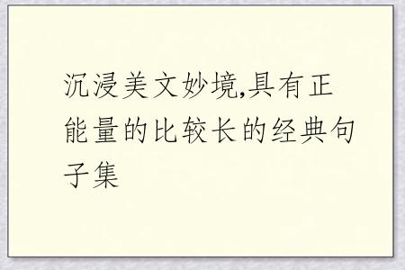 沉浸美文妙境,具有正能量的比较长的经典句子集
